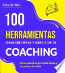 100 Herramientas, ideas creativas y ejercicios de Coaching : Para coaches profesionales y coaches de vida