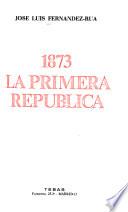 1873 [i.e. Mil ochocientos setenta y tres], la primera República