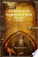 A History of the Inquisition of Spain - Volume I Revised
