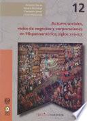Actores sociales, redes de negocios y corporaciones en Hispanoamérica, siglos XVII-XIX