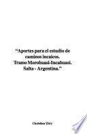 Aportes para el estudio de caminos incaicos, Tramo Morohuasi-Incahuasi, Salta-Argentina :