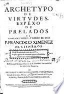 Archetypo de virtudes, espexo de prelados venerable padre, y sieruo de Dios F. Francisco Ximenez de Cisneros ...