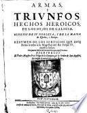 Armas i triunfos, hechos heroicos de los hijos de Galicia, elogios de su nobleza i de la maior de Espana i Europa