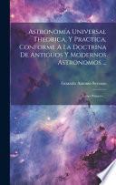Astronomía Universal Theorica, Y Practica, Conforme A La Doctrina De Antiguos Y Modernos Astronomos ...