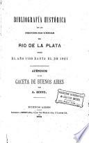 Bibliografía histórica de las Provincias Unidas del Rio de la Plata desde el año 1780 hasta el de 1821. Apéndice á la Gaceta de Buenos Aires