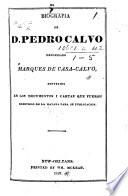 Biografia de D. Pedro Calvo denominado Marques de Casa-Calvo, contenida en los documentos i cartas que fueron remitidos de La Havana para su publicacion. [The editor's preface signed J. L. M.]