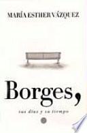 Borges, sus días y su tiempo