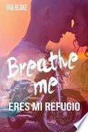 Breathe Me. Eres Mi Refugio