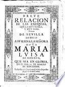 Breve relacion de las exequias, que la muy noble, y muy leal Ciudad de Sevilla dedico a su Reina la Señora Doña Maria Luisa de Borbon, etc
