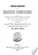 Catálogo biográfico de los religiosos franciscanos de la provincia de San Gregorio Magno de Filipinas desde 1577 en que llegaron los primeros á Manila hasta los de nuestros días
