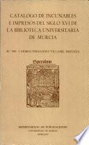 Catálogo de incunables e impresos del siglo XVI de la Biblioteca Universitaria de Murcia