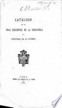 Catálogo de las obras existentes en la Biblioteca del Ministerio de la Guerra