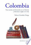 Colombia una Nación en Formación en Su Historia y Literatura (siglos XVI Al XXI)