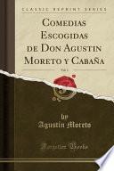 Comedias Escogidas de Don Agustin Moreto y Cabaña, Vol. 1 (Classic Reprint)