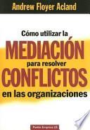 Cómo utilizar la mediación para resolver conflictos en las organizaciones