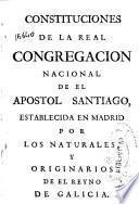 Constituciones de la Real Congregación Nacional de el apostol Santiago establecida en Madrid por los naturales y originarios de el reyno de Galicia