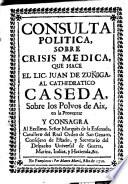 Consulta politica, sobre crisis medica, que hace ... Juan de Zuñiga al Cathedratico Caseda, sobre los polvos de Aix, en la Provenza ...
