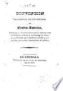 Convencion provisional de los estados de Centro-America, formada a consecuencia de la disolucion del Gobierno federal, y en virtud de los Convenios y Tratados que se publican reunidos, etc