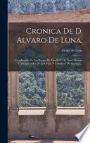 Cronica De D. Alvaro De Luna,: Condestable De Los Reynos De Castilla Y De Leon, Maestre Y Administrador De La Orden Y Caballeria De Santiago...