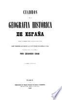 Cuadros de la geografia historica de Espana desde los primeros tiempos historicos hasta el dia (etc.)