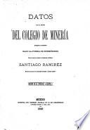 Datos para la Historia del Colegio de Minería, recogidos e compilados bajo la Forma de Efemérides por su antiguo Alumno el Ingeniero de Minas Santiago Ramirez