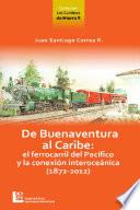 De Buenaventura al Caribe: el Ferrocarril del Pacífico y la conexión Interoceánica (1872-2012)