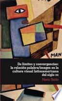De límites y Convergencias: la Relación Palabra/imagen en la Cultura Visual Latinoamericana Del Siglo XX