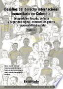 Desafíos del derecho internacional humanitario en Colombia : desaparición forzada, defensa y seguridad digital, crímenes de guerra y responsabilidad estatal. Tomo III