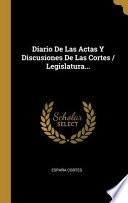 Diario De Las Actas Y Discusiones De Las Cortes / Legislatura...