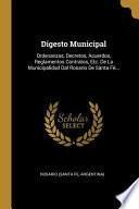 Digesto Municipal: Ordenanzas, Decretos, Acuerdos, Reglamentos Contratos, Etc. de la Municipalidad Dal Rosario de Santa Fè...