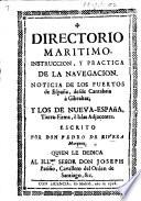 Directorio Maritimo. Instruccion y practica de la Navegacion. Noticia de los puertos de España ... y los de Nueva-España, etc