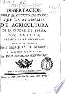 Dissertacion sobre el cultivo de trigos, que la Academia de Agricultura de la ciudad de Berna en Suissa, premio en el año de 1760