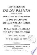Distribución de los premios concedidos por el rey nuestro señor a los discípulos de las nobles artes, hecha por la Real Academia de San Fernando en la Junta Pública de 5 de Julio de 1772