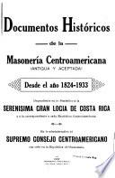 Documentos históricos de la Masonería centroamericana (antigua y aceptada) desde el año 1824-1933