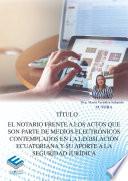 El Notario frente a los actos que son parte de medios electrónicos contemplados en la legislación ecuatoriana y su aporte a la seguridad jurídica.