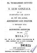 El Verdadero devoto de S. Luis Gonzaga de la Compañia de Jesus al pié del altar, asistiendo con fervor a imitacion suya al sacrosanto sacrificio de la Misa