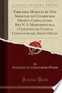 Emblemas Morales de Don Sebastian de Covarrubias Orozco, Capellan del Rey N. S. Maestrescuela, y Canonigo de Cuenca, Consultor del Santo Oficio (Classic Reprint)