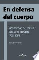 En defensa del cuerpo. Dispositivos de control escolares en Cuba 1793-1958
