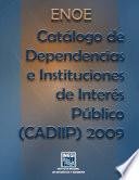 ENOE. Catálogo de dependencias e instituciones de interés público (CADIIP) 2009