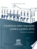 Estadísticas sobre seguridad pública y justicia 2010. Estadísticas comparativas