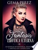 Fantasía Erótica Eterna: 10 Novelas de Romance, Fantasía Y Erótica En 1 Colección
