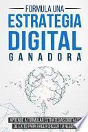 Formula Una Estrategia Digital Ganadora: Aprende a Formular Estrategias Digitales de Éxito Para Hacer Crecer Tu Negocio