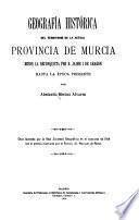 Geografía histórica del territorio de la actual provincia de Murcia desde la reconquista por D. Jaime I de Aragon hasta la época presente