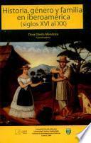 Historia, género y familia en Iberoamérica (siglos XVI al XX)