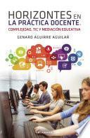 Horizontes en la práctica docente. Complejidad, TIC y mediación educativa