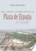 Idea, lenguaje y simbolismos en la Plaza de España de Sevilla