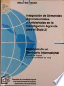 Integracion de Demandas Agroindustriales Y Ambientales en la Investigacion Agricola Para El Siglo 21, Memorias de Un Seminario Internacional