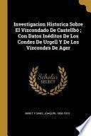 Investigacion Historica Sobre El Vizcondado de Castellbó; Con Datos Inéditos de Los Condes de Urgell Y de Los Vizcondes de Ager
