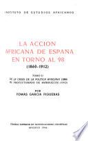 La acción africana de Espanã en torno al 98, 1860-1912: De la crisis de la política africana, 1898, al protectorado de Marruecos, 1912