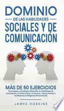 la Dominio de las Habilidades Sociales y de Comunicación: Más De 50 Ejercicios Para Superar La Ansiedad, Desarrollar las Habilidades de Socialización